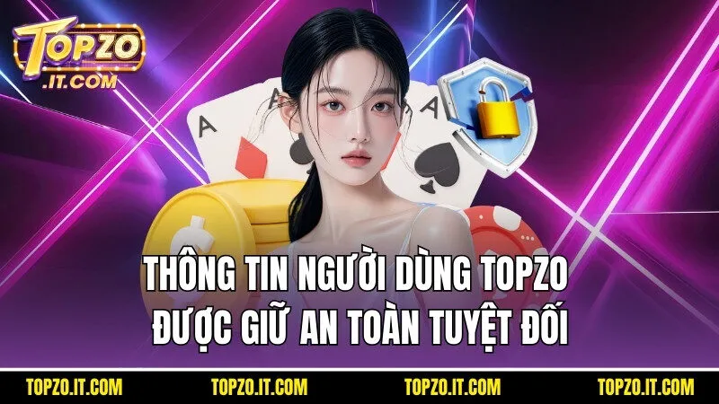 Mọi thông tin cá nhân của người dùng tại Topzo đều được giữ an toàn tuyệt đối