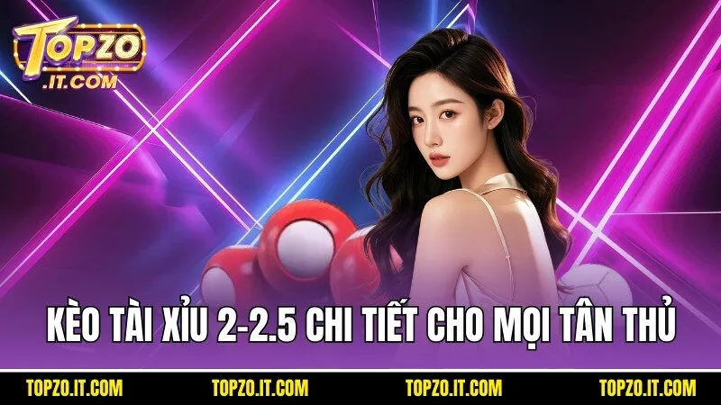 Cập nhật cách chơi kèo tài xỉu 2-2.5 chi tiết cho mọi tân thủ